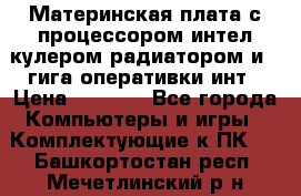 Материнская плата с процессором интел кулером радиатором и 4 гига оперативки инт › Цена ­ 1 000 - Все города Компьютеры и игры » Комплектующие к ПК   . Башкортостан респ.,Мечетлинский р-н